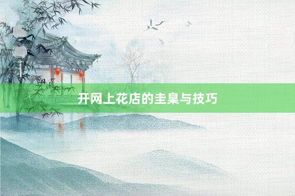 开网上花店的圭臬与技巧