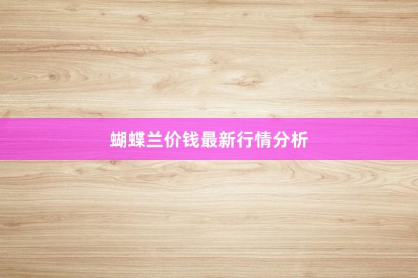 蝴蝶兰价钱最新行情分析